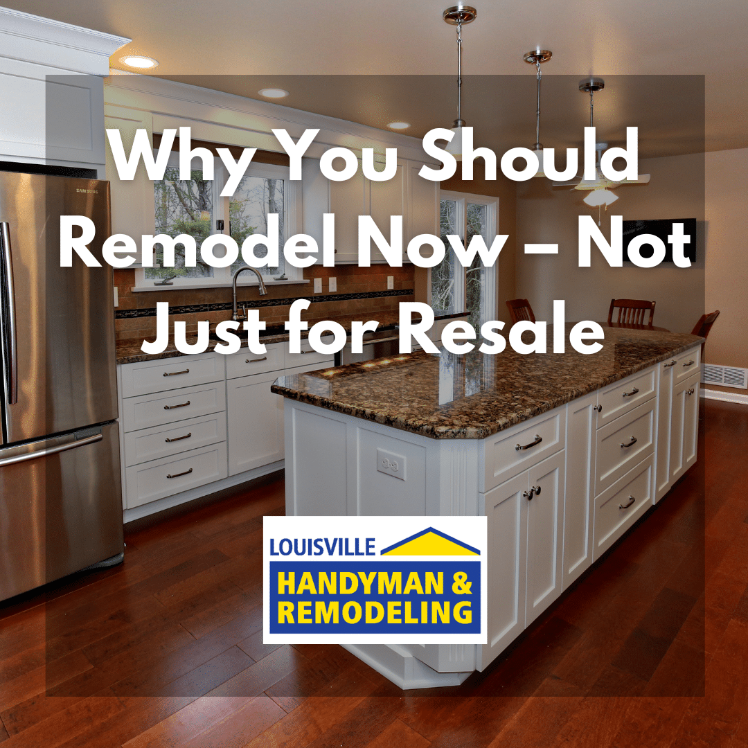 Remodel Now – Not Just for Resale: Why You Should Renovate While You Live In Your Home