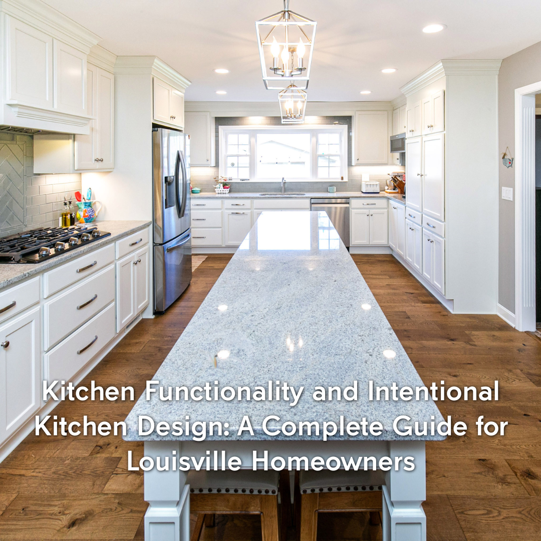 Kitchen Functionality and Intentional Kitchen Design: A Complete Guide for Louisville Homeowners